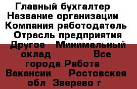 Главный бухгалтер › Название организации ­ Компания-работодатель › Отрасль предприятия ­ Другое › Минимальный оклад ­ 20 000 - Все города Работа » Вакансии   . Ростовская обл.,Зверево г.